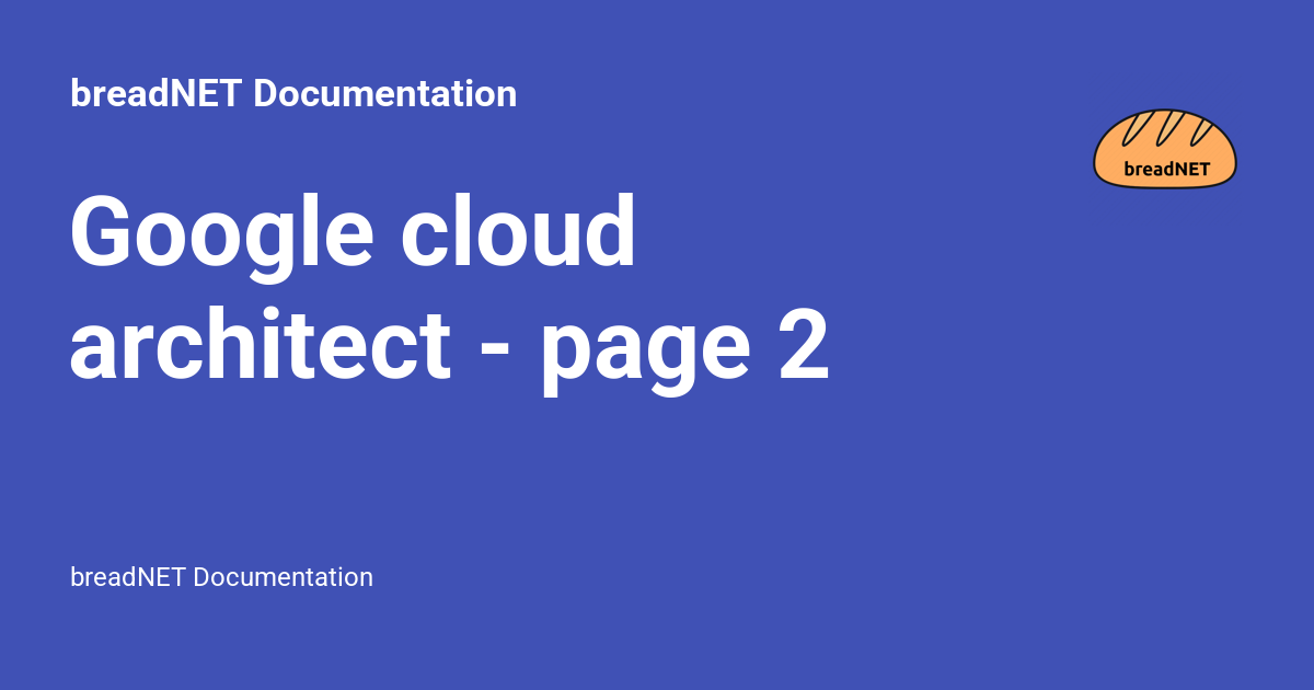 Google cloud architect - page 2 - breadNET Documentation