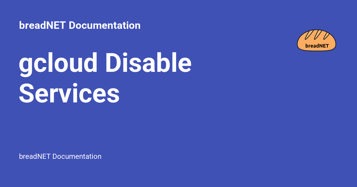 gcloud Disable Services - breadNET Documentation