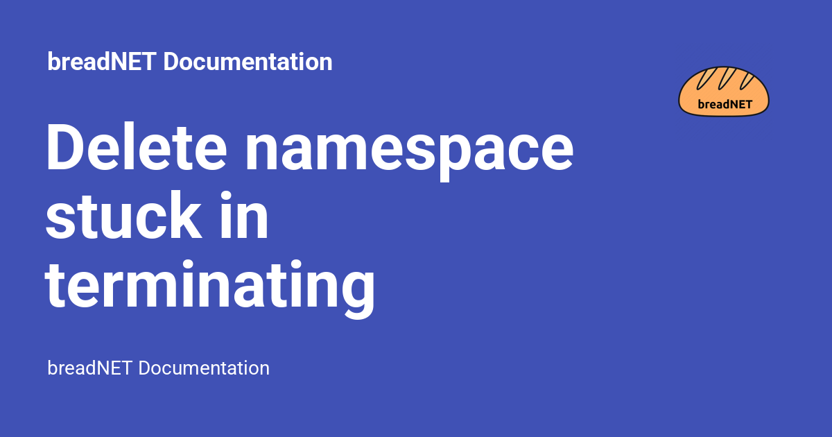 delete-namespace-stuck-in-terminating-breadnet-documentation