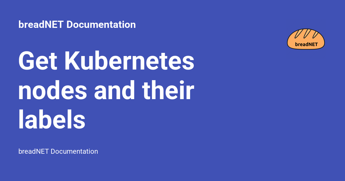 Get Kubernetes nodes and their labels - breadNET Documentation
